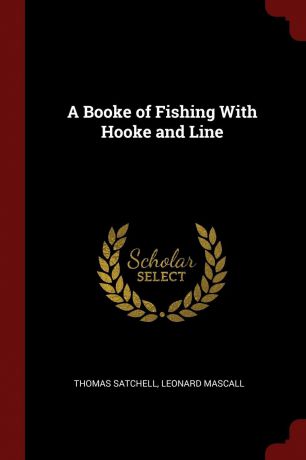Thomas Satchell, Leonard Mascall A Booke of Fishing With Hooke and Line