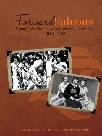 Janet B. Parks, Ann Bowers, Adelia Hostetler Muti Forward Falcons. Women.s Sports at Bowling Green State University, 1914-1982