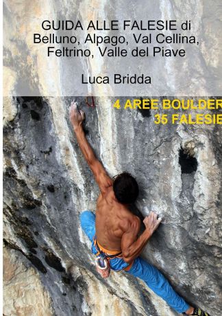 Luca Bridda GUIDA ALLE FALESIE di Belluno, Alpago, Val Cellina, Feltrino, Valle del Piave