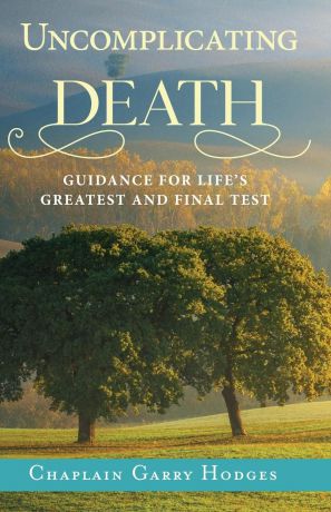 Garry Hodges Uncomplicating Death. Guidance for Life.s Greatest and Final Test