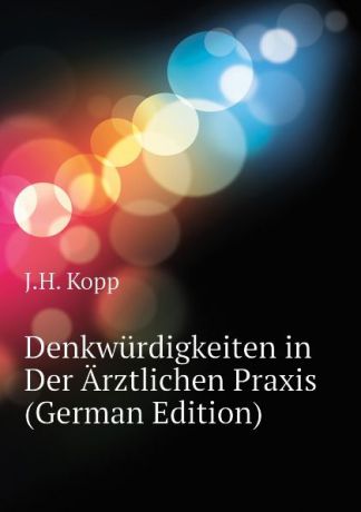 J.H. Kopp Denkwurdigkeiten in Der Arztlichen Praxis (German Edition)