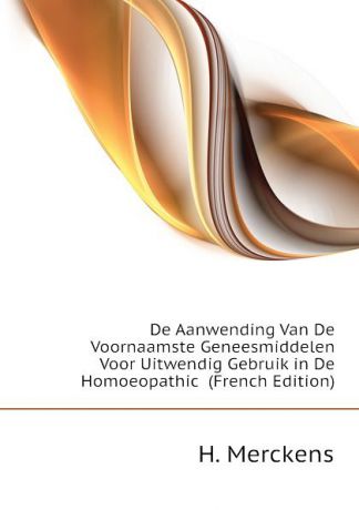 H. Merckens De Aanwending Van De Voornaamste Geneesmiddelen Voor Uitwendig Gebruik in De Homoeopathic (French Edition)