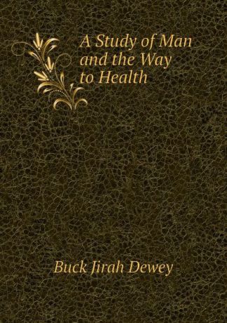 Buck Jirah Dewey A Study of Man and the Way to Health