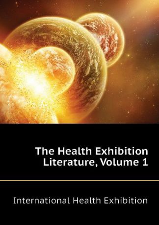 International Health Exhibition The Health Exhibition Literature, Volume 1