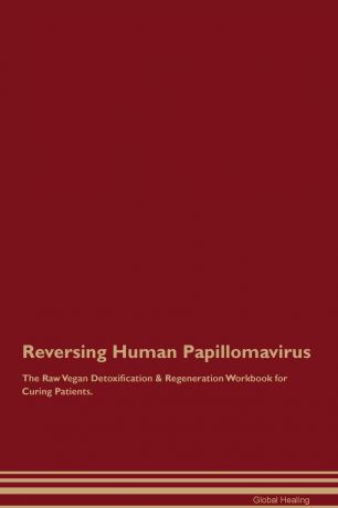 Global Healing Reversing Human Papillomavirus The Raw Vegan Detoxification . Regeneration Workbook for Curing Patients
