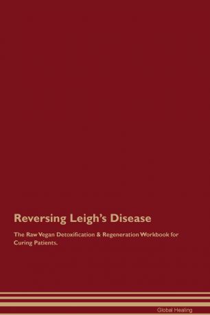 Global Healing Reversing Leigh.s Disease The Raw Vegan Detoxification . Regeneration Workbook for Curing Patients