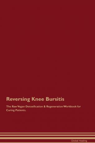 Global Healing Reversing Knee Bursitis The Raw Vegan Detoxification . Regeneration Workbook for Curing Patients