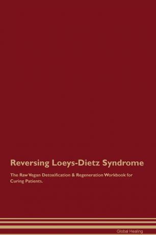 Global Healing Reversing Loeys-Dietz Syndrome The Raw Vegan Detoxification . Regeneration Workbook for Curing Patients