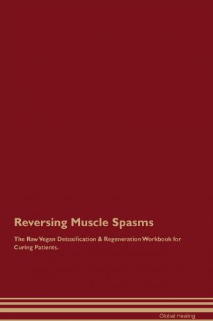 Global Healing Reversing Muscle Spasms The Raw Vegan Detoxification . Regeneration Workbook for Curing Patients