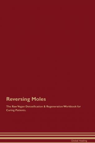 Global Healing Reversing Moles The Raw Vegan Detoxification . Regeneration Workbook for Curing Patients