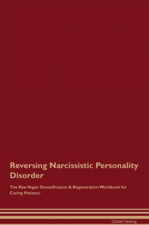 Global Healing Reversing Narcissistic Personality Disorder The Raw Vegan Detoxification . Regeneration Workbook for Curing Patients