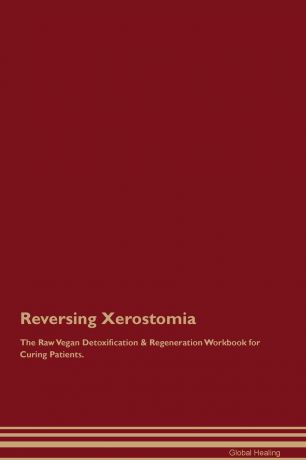 Global Healing Reversing Xerostomia The Raw Vegan Detoxification . Regeneration Workbook for Curing Patients