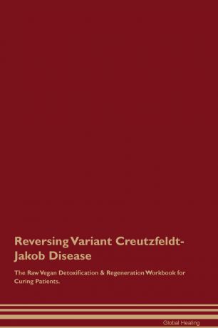 Global Healing Reversing Variant Creutzfeldt-Jakob Disease The Raw Vegan Detoxification . Regeneration Workbook for Curing Patients