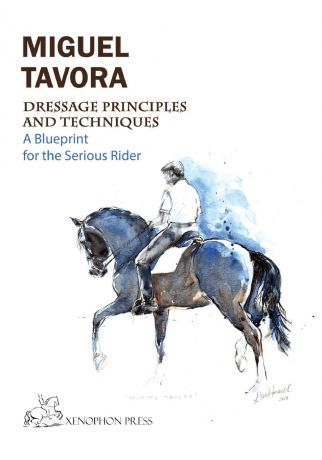 Miguel Tavora Dressage Principles and Techniques. A blueprint for the serious rider