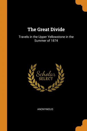 M. l'abbé Trochon The Great Divide. Travels in the Upper Yellowstone in the Summer of 1874
