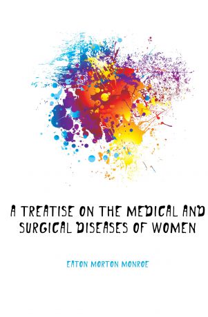 Eaton Morton Monroe A Treatise On the Medical and Surgical Diseases of Women