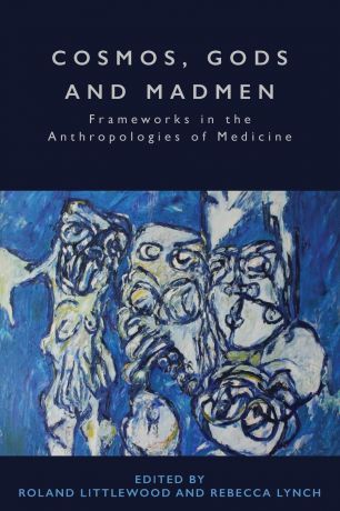 Cosmos, Gods and Madmen. Frameworks in the Anthropologies of Medicine
