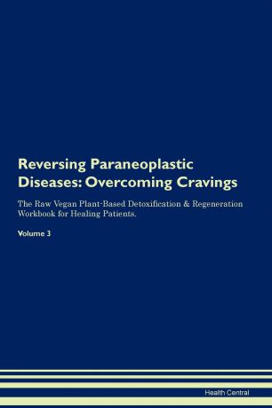 Health Central Reversing Paraneoplastic Diseases. Overcoming Cravings The Raw Vegan Plant-Based Detoxification . Regeneration Workbook for Healing Patients.Volume 3