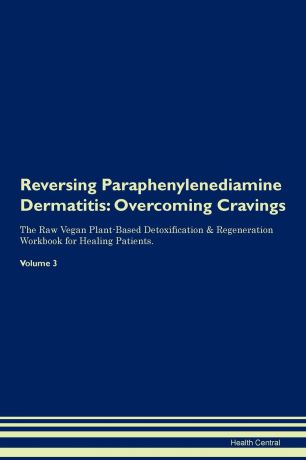 Health Central Reversing Paraphenylenediamine Dermatitis. Overcoming Cravings The Raw Vegan Plant-Based Detoxification . Regeneration Workbook for Healing Patients.Volume 3
