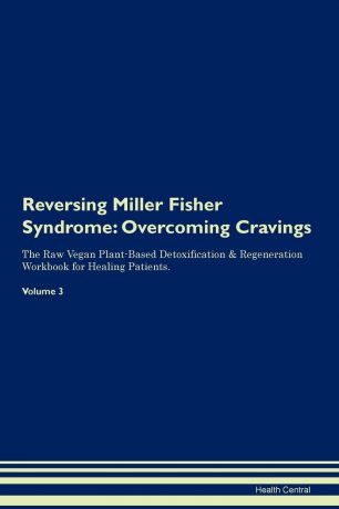 Health Central Reversing Miller Fisher Syndrome. Overcoming Cravings The Raw Vegan Plant-Based Detoxification . Regeneration Workbook for Healing Patients. Volume 3