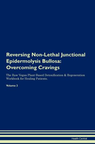Health Central Reversing Non-Lethal Junctional Epidermolysis Bullosa. Overcoming Cravings The Raw Vegan Plant-Based Detoxification . Regeneration Workbook for Healing Patients.Volume 3