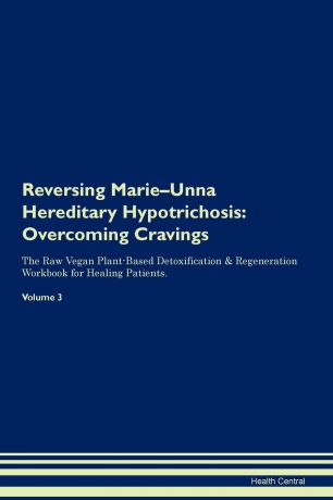 Health Central Reversing Marie-Unna Hereditary Hypotrichosis. Overcoming Cravings The Raw Vegan Plant-Based Detoxification . Regeneration Workbook for Healing Patients. Volume 3