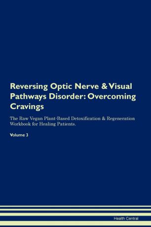 Health Central Reversing Optic Nerve . Visual Pathways Disorder. Overcoming Cravings The Raw Vegan Plant-Based Detoxification . Regeneration Workbook for Healing Patients.Volume 3