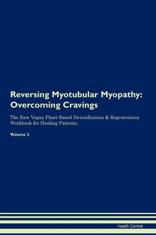 Health Central Reversing Myotubular Myopathy. Overcoming Cravings The Raw Vegan Plant-Based Detoxification . Regeneration Workbook for Healing Patients. Volume 3