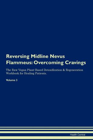 Health Central Reversing Midline Nevus Flammeus. Overcoming Cravings The Raw Vegan Plant-Based Detoxification . Regeneration Workbook for Healing Patients. Volume 3