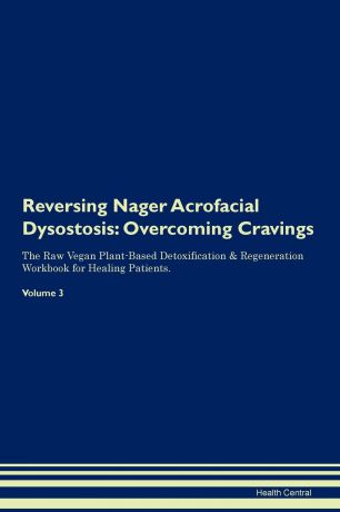Health Central Reversing Nager Acrofacial Dysostosis. Overcoming Cravings The Raw Vegan Plant-Based Detoxification . Regeneration Workbook for Healing Patients. Volume 3
