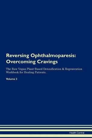 Health Central Reversing Ophthalmoparesis. Overcoming Cravings The Raw Vegan Plant-Based Detoxification . Regeneration Workbook for Healing Patients.Volume 3