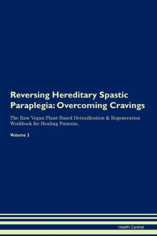 Health Central Reversing Hereditary Spastic Paraplegia. Overcoming Cravings The Raw Vegan Plant-Based Detoxification . Regeneration Workbook for Healing Patients. Volume 3