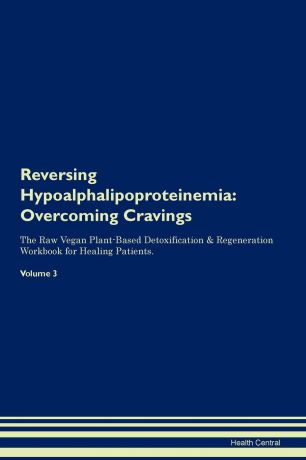 Health Central Reversing Hypoalphalipoproteinemia. Overcoming Cravings The Raw Vegan Plant-Based Detoxification . Regeneration Workbook for Healing Patients. Volume 3