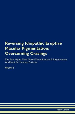 Health Central Reversing Idiopathic Eruptive Macular Pigmentation. Overcoming Cravings The Raw Vegan Plant-Based Detoxification . Regeneration Workbook for Healing Patients. Volume 3