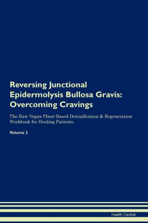 Health Central Reversing Junctional Epidermolysis Bullosa Gravis. Overcoming Cravings The Raw Vegan Plant-Based Detoxification . Regeneration Workbook for Healing Patients. Volume 3