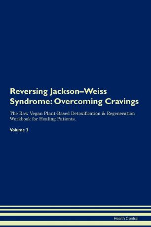 Health Central Reversing Jackson-Weiss Syndrome. Overcoming Cravings The Raw Vegan Plant-Based Detoxification . Regeneration Workbook for Healing Patients. Volume 3