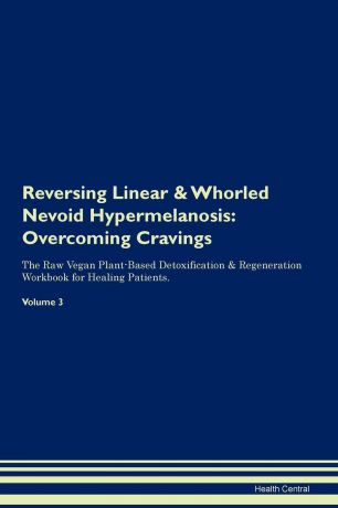 Health Central Reversing Linear . Whorled Nevoid Hypermelanosis. Overcoming Cravings The Raw Vegan Plant-Based Detoxification . Regeneration Workbook for Healing Patients. Volume 3