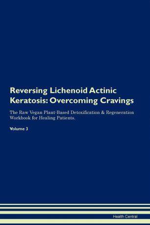Health Central Reversing Lichenoid Actinic Keratosis. Overcoming Cravings The Raw Vegan Plant-Based Detoxification . Regeneration Workbook for Healing Patients. Volume 3