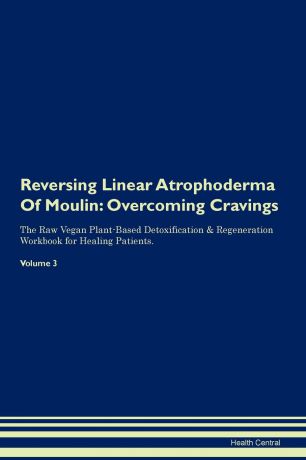 Health Central Reversing Linear Atrophoderma Of Moulin. Overcoming Cravings The Raw Vegan Plant-Based Detoxification . Regeneration Workbook for Healing Patients. Volume 3