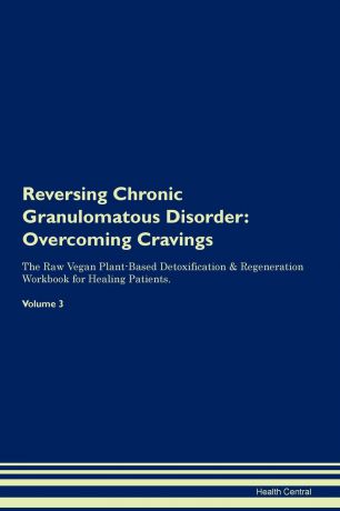 Health Central Reversing Chronic Granulomatous Disorder. Overcoming Cravings The Raw Vegan Plant-Based Detoxification . Regeneration Workbook for Healing Patients. Volume 3