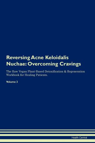 Health Central Reversing Acne Keloidalis Nuchae. Overcoming Cravings The Raw Vegan Plant-Based Detoxification . Regeneration Workbook for Healing Patients. Volume 3
