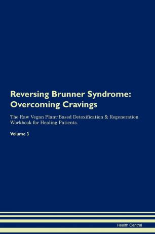 Health Central Reversing Brunner Syndrome. Overcoming Cravings The Raw Vegan Plant-Based Detoxification . Regeneration Workbook for Healing Patients. Volume 3