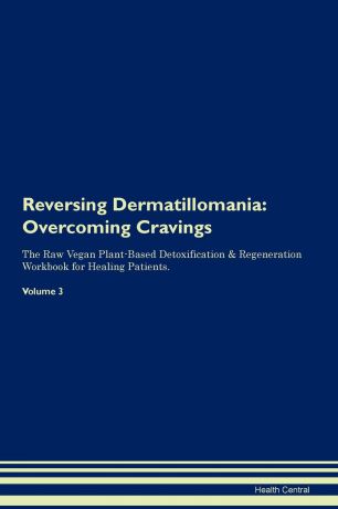 Health Central Reversing Dermatillomania. Overcoming Cravings The Raw Vegan Plant-Based Detoxification . Regeneration Workbook for Healing Patients. Volume 3