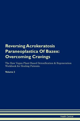 Health Central Reversing Acrokeratosis Paraneoplastica Of Bazex. Overcoming Cravings The Raw Vegan Plant-Based Detoxification . Regeneration Workbook for Healing Patients. Volume 3