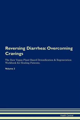Health Central Reversing Diarrhea. Overcoming Cravings The Raw Vegan Plant-Based Detoxification . Regeneration Workbook for Healing Patients. Volume 3