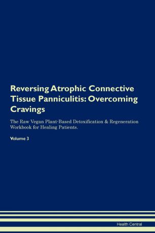 Health Central Reversing Atrophic Connective Tissue Panniculitis. Overcoming Cravings The Raw Vegan Plant-Based Detoxification . Regeneration Workbook for Healing Patients. Volume 3