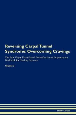 Health Central Reversing Carpal Tunnel Syndrome. Overcoming Cravings The Raw Vegan Plant-Based Detoxification . Regeneration Workbook for Healing Patients. Volume 3