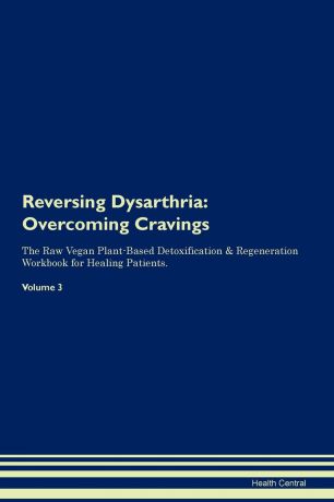 Health Central Reversing Dysarthria. Overcoming Cravings The Raw Vegan Plant-Based Detoxification . Regeneration Workbook for Healing Patients. Volume 3