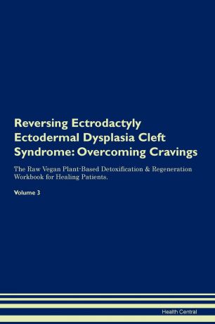 Health Central Reversing Ectrodactyly Ectodermal Dysplasia Cleft Syndrome. Overcoming Cravings The Raw Vegan Plant-Based Detoxification . Regeneration Workbook for Healing Patients. Volume 3