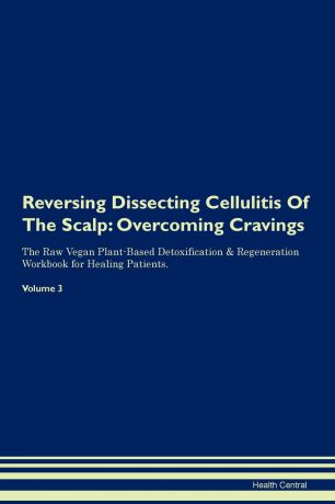 Health Central Reversing Dissecting Cellulitis Of The Scalp. Overcoming Cravings The Raw Vegan Plant-Based Detoxification . Regeneration Workbook for Healing Patients. Volume 3